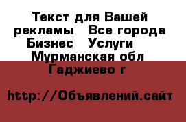  Текст для Вашей рекламы - Все города Бизнес » Услуги   . Мурманская обл.,Гаджиево г.